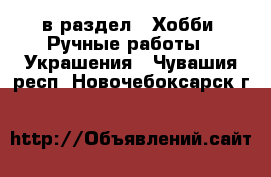  в раздел : Хобби. Ручные работы » Украшения . Чувашия респ.,Новочебоксарск г.